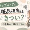 ドラッグストアの化粧品担当はきつい？5年働いて感じたリアル